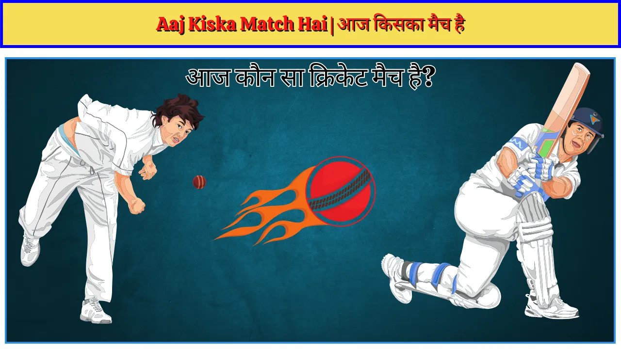 Aaj Kiska Match Hai आज किसका मैच है